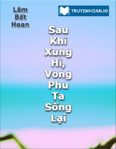 sau-khi-xung-hi-vong-phu-ta-song-lai-truyen-dam-my-co-dai-trong-sinh-cuoi-truoc-yeu-sau-cua-lam-bat-hoan