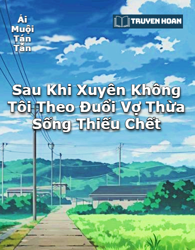 sau-khi-xuyen-khong-toi-theo-duoi-vo-thua-song-thieu-chet-dam-my-hien-dai-xuyen-khong-truy-the-hai-huoc