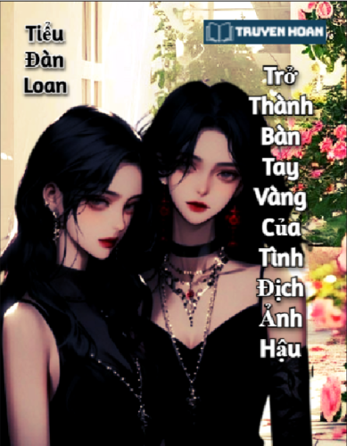 tro-thanh-ban-tay-vang-cua-tinh-dich-anh-hau-tieu-dan-loan-full-bach-hop-xuyen-khong